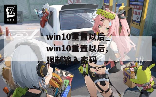 win10重置以后_win10重置以后,强制输入密码