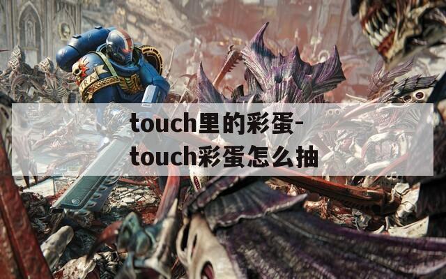 touch里的彩蛋-touch彩蛋怎么抽