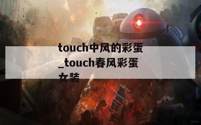touch中风的彩蛋_touch春风彩蛋女装