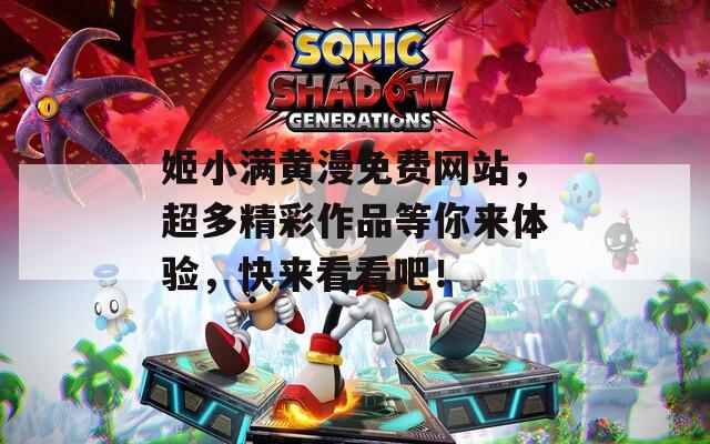 姬小满黄漫免费网站，超多精彩作品等你来体验，快来看看吧！