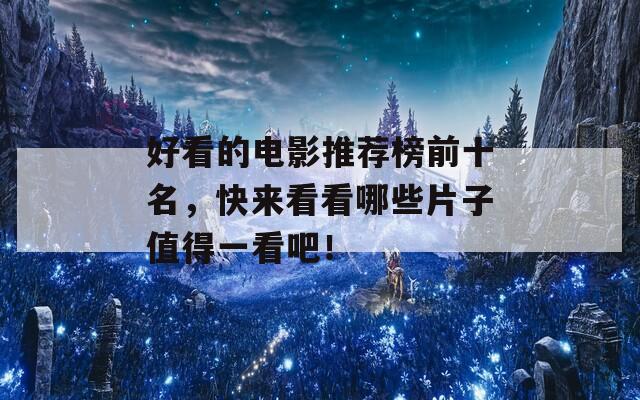 好看的电影推荐榜前十名，快来看看哪些片子值得一看吧！