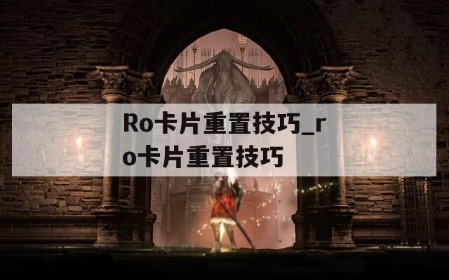 Ro卡片重置技巧_ro卡片重置技巧