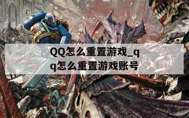 QQ怎么重置游戏_qq怎么重置游戏账号