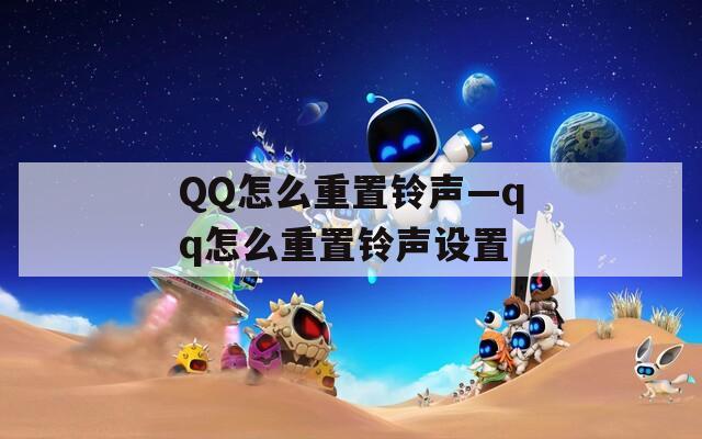 QQ怎么重置铃声—qq怎么重置铃声设置