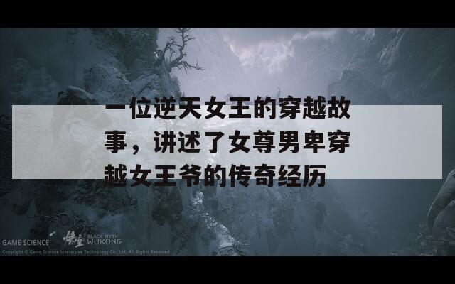 一位逆天女王的穿越故事，讲述了女尊男卑穿越女王爷的传奇经历