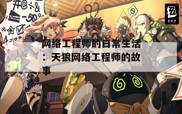 网络工程师的日常生活：天狼网络工程师的故事