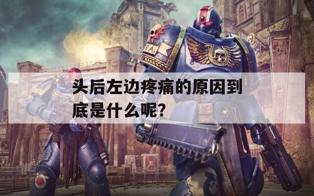 头后左边疼痛的原因到底是什么呢？