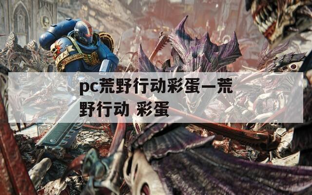 pc荒野行动彩蛋—荒野行动 彩蛋