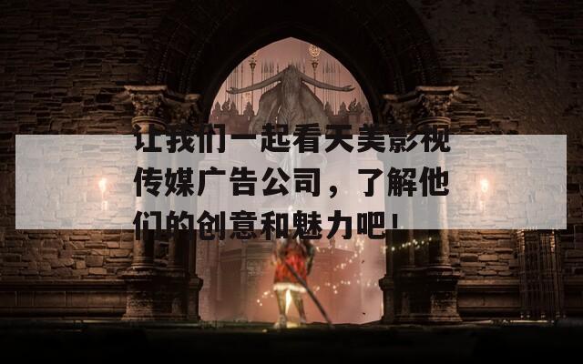 让我们一起看天美影视传媒广告公司，了解他们的创意和魅力吧！