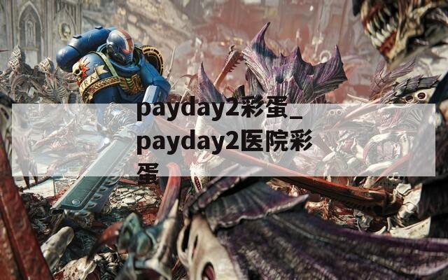 payday2彩蛋_payday2医院彩蛋
