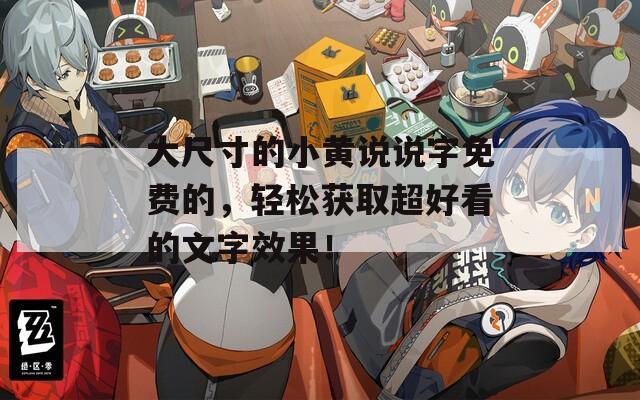 大尺寸的小黄说说字免费的，轻松获取超好看的文字效果！