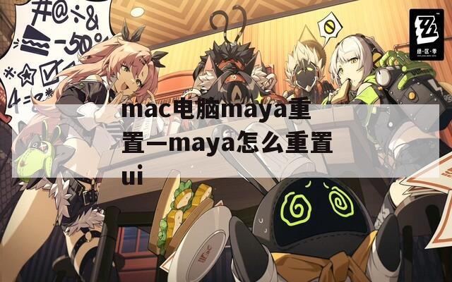 mac电脑maya重置—maya怎么重置ui