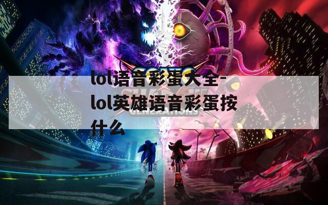 lol语音彩蛋大全-lol英雄语音彩蛋按什么