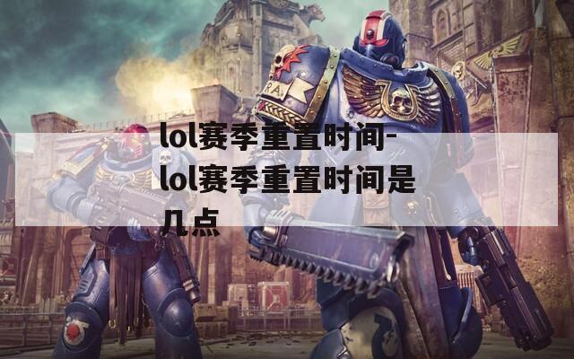 lol赛季重置时间-lol赛季重置时间是几点