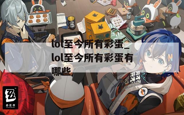 lol至今所有彩蛋_lol至今所有彩蛋有哪些