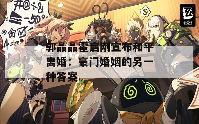 郭晶晶霍启刚宣布和平离婚：豪门婚姻的另一种答案