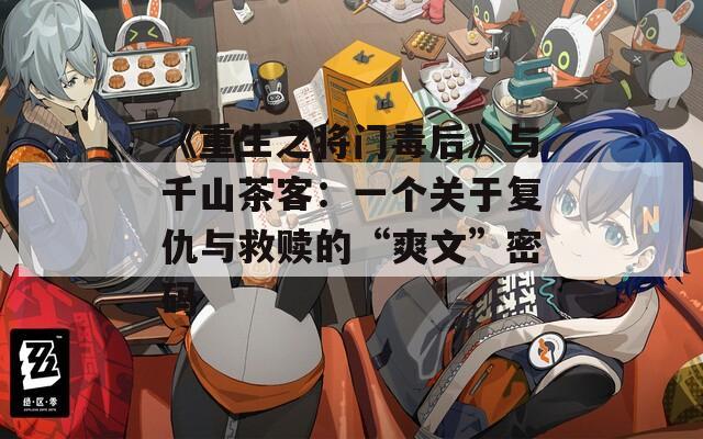 《重生之将门毒后》与千山茶客：一个关于复仇与救赎的“爽文”密码