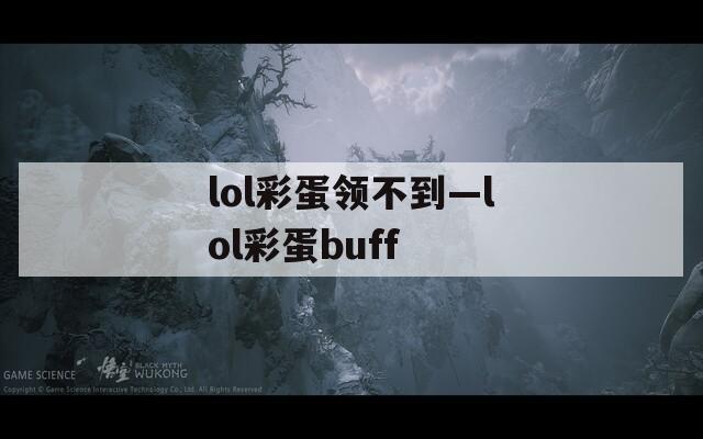 lol彩蛋领不到—lol彩蛋buff