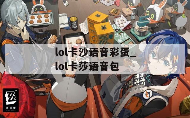 lol卡沙语音彩蛋_lol卡莎语音包