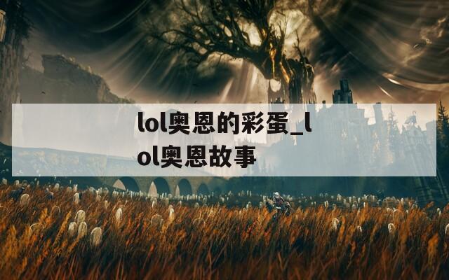 lol奥恩的彩蛋_lol奥恩故事