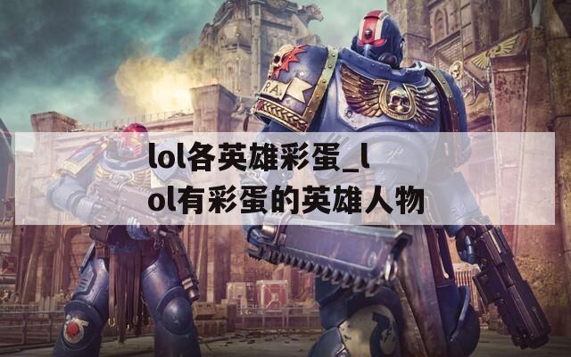 lol各英雄彩蛋_lol有彩蛋的英雄人物