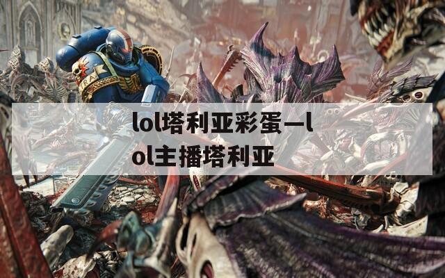 lol塔利亚彩蛋—lol主播塔利亚