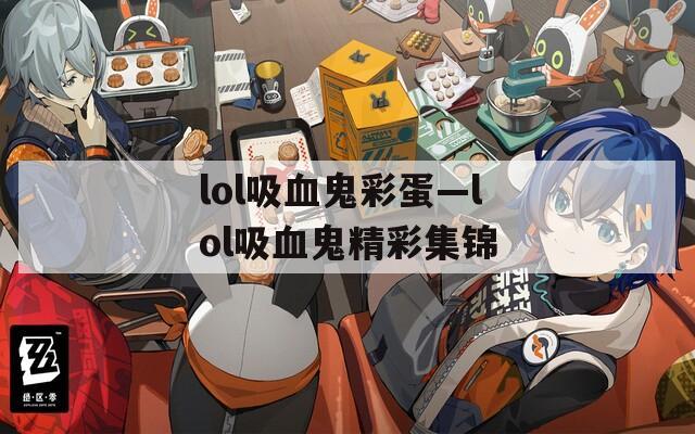 lol吸血鬼彩蛋—lol吸血鬼精彩集锦