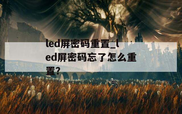 led屏密码重置_led屏密码忘了怎么重置？