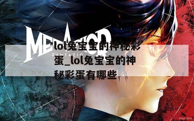 lol兔宝宝的神秘彩蛋_lol兔宝宝的神秘彩蛋有哪些