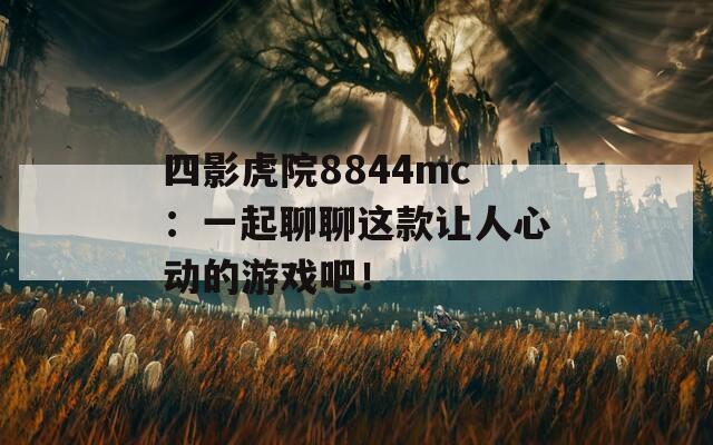 四影虎院8844mc：一起聊聊这款让人心动的游戏吧！