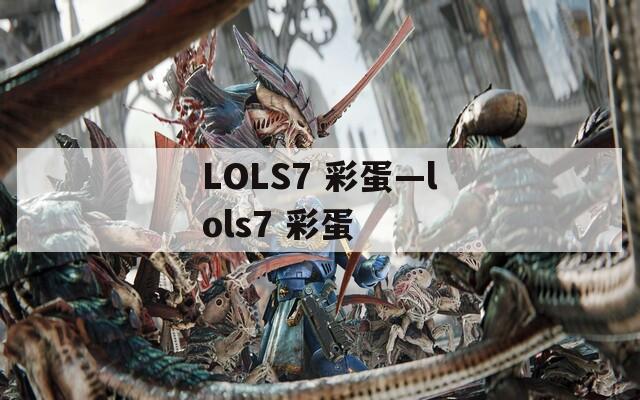 LOLS7 彩蛋—lols7 彩蛋