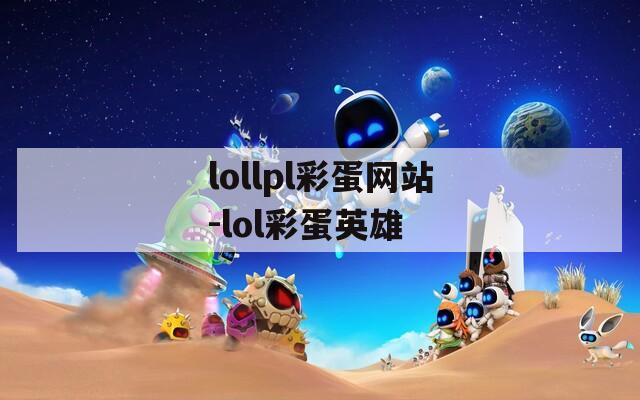 lollpl彩蛋网站-lol彩蛋英雄