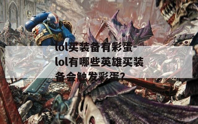 lol买装备有彩蛋-lol有哪些英雄买装备会触发彩蛋？