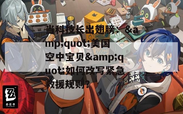 当科技长出翅膀：&quot;美国空中宝贝&quot;如何改写紧急救援规则？