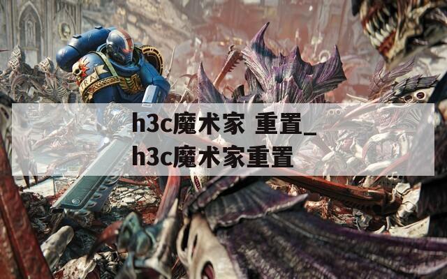 h3c魔术家 重置_h3c魔术家重置