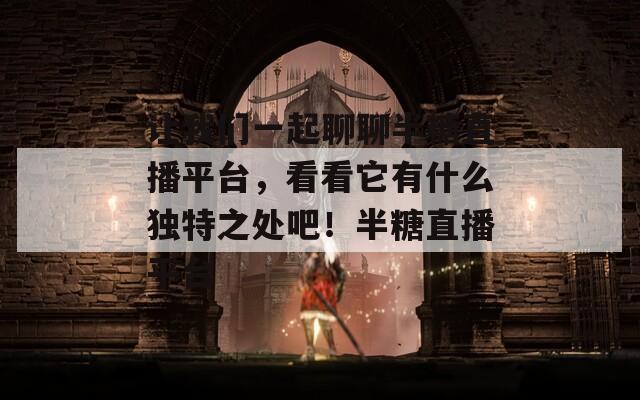 让我们一起聊聊半糖直播平台，看看它有什么独特之处吧！半糖直播平台