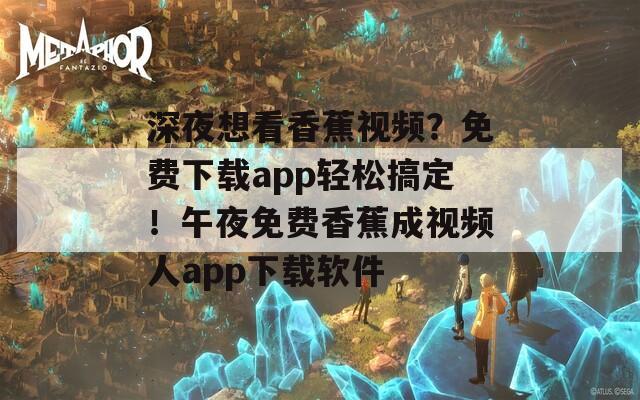 深夜想看香蕉视频？免费下载app轻松搞定！午夜免费香蕉成视频人app下载软件
