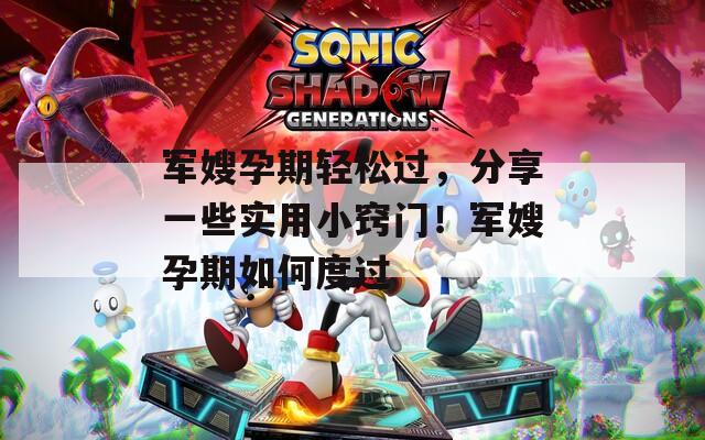 军嫂孕期轻松过，分享一些实用小窍门！军嫂孕期如何度过