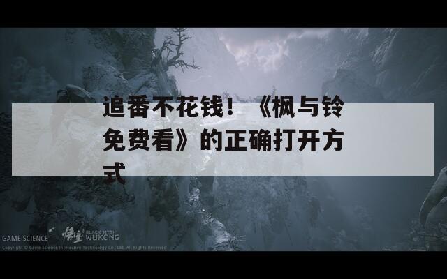 追番不花钱！《枫与铃免费看》的正确打开方式
