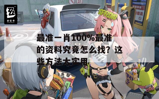 最准一肖100%最准的资料究竟怎么找？这些方法太实用