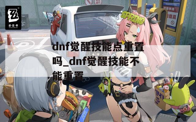 dnf觉醒技能点重置吗_dnf觉醒技能不能重置