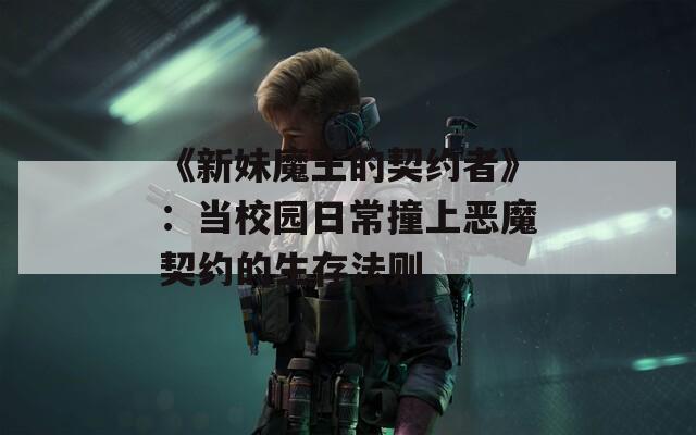 《新妹魔王的契约者》：当校园日常撞上恶魔契约的生存法则