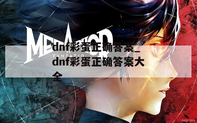 dnf彩蛋正确答案_dnf彩蛋正确答案大全