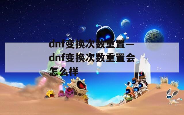 dnf变换次数重置—dnf变换次数重置会怎么样