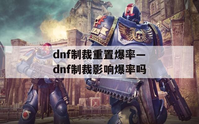 dnf制裁重置爆率—dnf制裁影响爆率吗