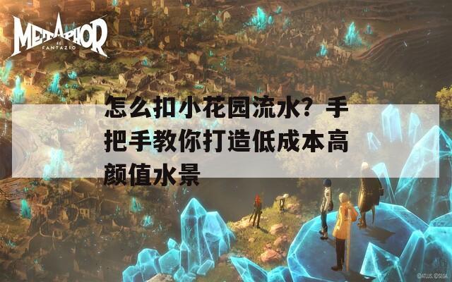 怎么扣小花园流水？手把手教你打造低成本高颜值水景