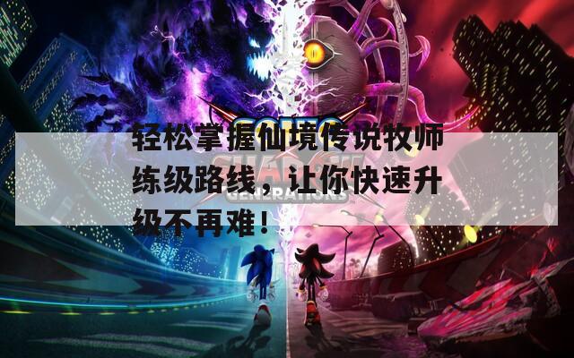 轻松掌握仙境传说牧师练级路线，让你快速升级不再难！