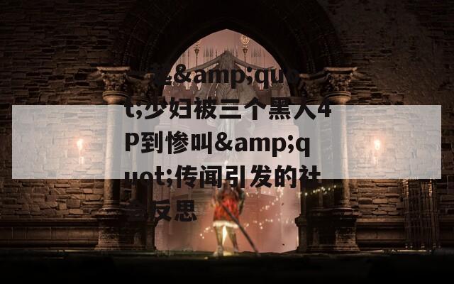 一起&quot;少妇被三个黑人4P到惨叫&quot;传闻引发的社会反思