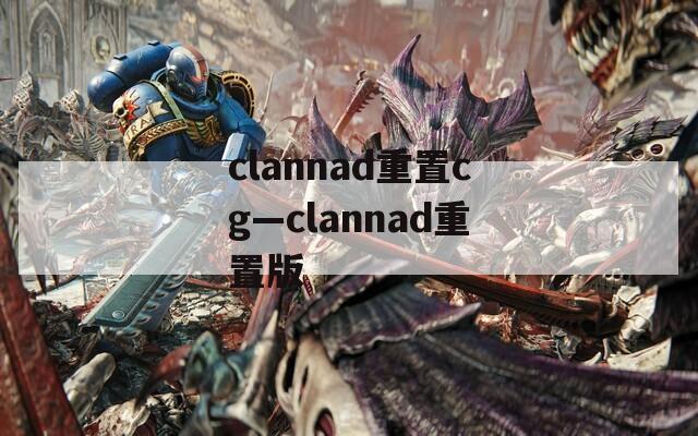 clannad重置cg—clannad重置版