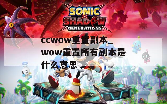 ccwow重置副本_wow重置所有副本是什么意思